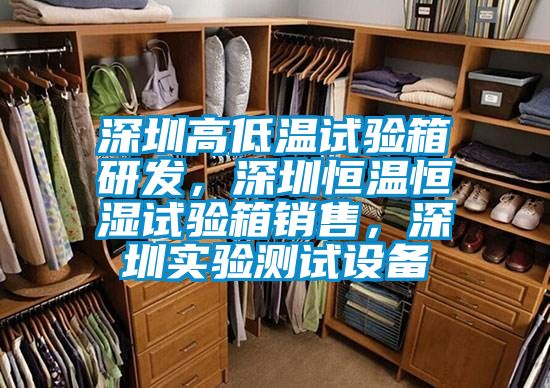 深圳高低溫試驗(yàn)箱研發(fā)，深圳恒溫恒濕試驗(yàn)箱銷售，深圳實(shí)驗(yàn)測試設(shè)備