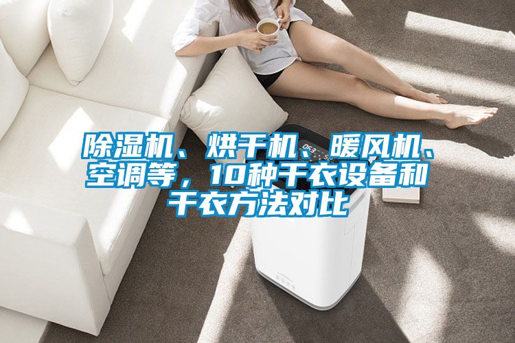 除濕機、烘干機、暖風(fēng)機、空調(diào)等，10種干衣設(shè)備和干衣方法對比