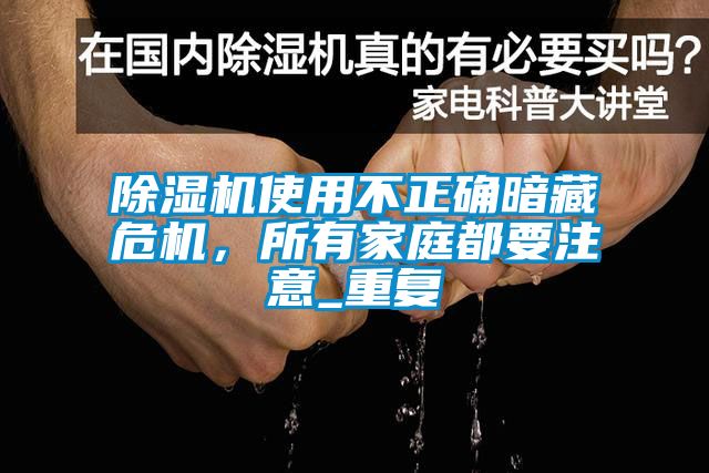 除濕機(jī)使用不正確暗藏危機(jī)，所有家庭都要注意_重復(fù)