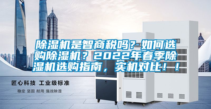 除濕機(jī)是智商稅嗎？如何選購(gòu)除濕機(jī)？2022年春季除濕機(jī)選購(gòu)指南，實(shí)機(jī)對(duì)比！！