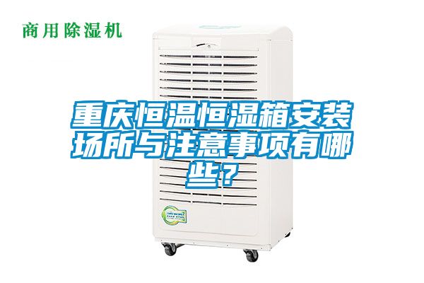 重慶恒溫恒濕箱安裝場所與注意事項(xiàng)有哪些？