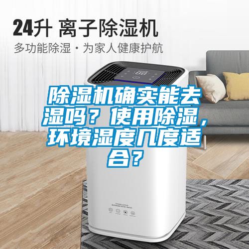 除濕機(jī)確實(shí)能去濕嗎？使用除濕，環(huán)境濕度幾度適合？
