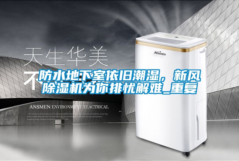 防水地下室依舊潮濕，新風(fēng)除濕機(jī)為你排憂解難_重復(fù)