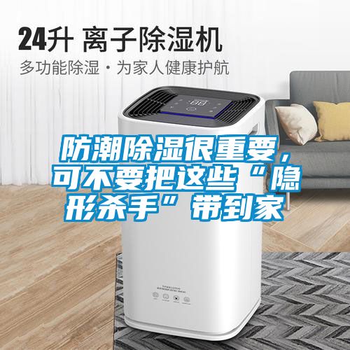 防潮除濕很重要，可不要把這些“隱形殺手”帶到家