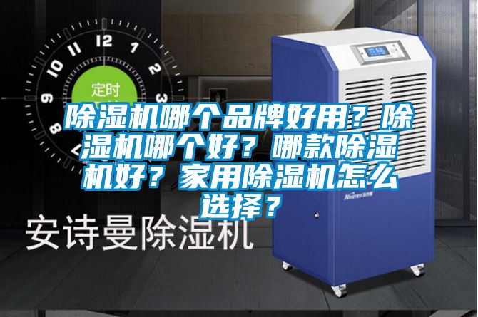 除濕機(jī)哪個(gè)品牌好用？除濕機(jī)哪個(gè)好？哪款除濕機(jī)好？家用除濕機(jī)怎么選擇？