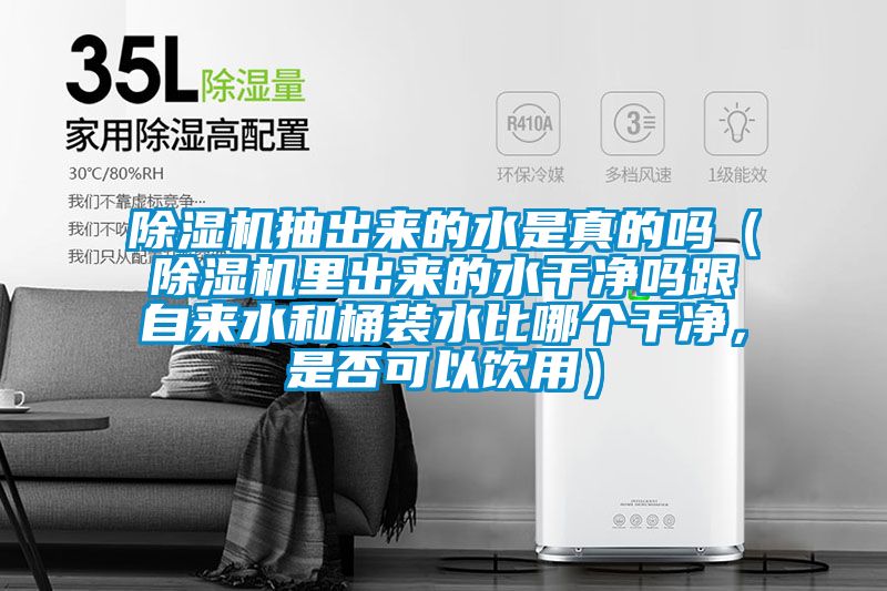 除濕機(jī)抽出來的水是真的嗎（除濕機(jī)里出來的水干凈嗎跟自來水和桶裝水比哪個干凈，是否可以飲用）