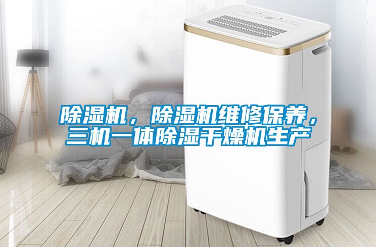 除濕機(jī)，除濕機(jī)維修保養(yǎng)，三機(jī)一體除濕干燥機(jī)生產(chǎn)