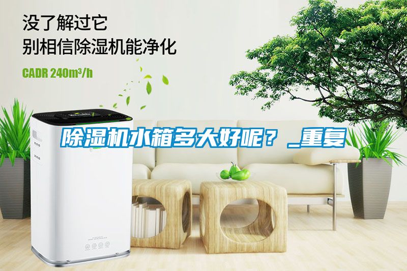 除濕機(jī)水箱多大好呢？_重復(fù)