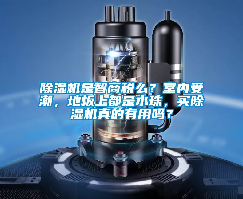 除濕機是智商稅么？室內受潮，地板上都是水珠，買除濕機真的有用嗎？
