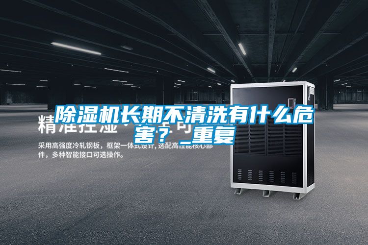 除濕機長期不清洗有什么危害？_重復