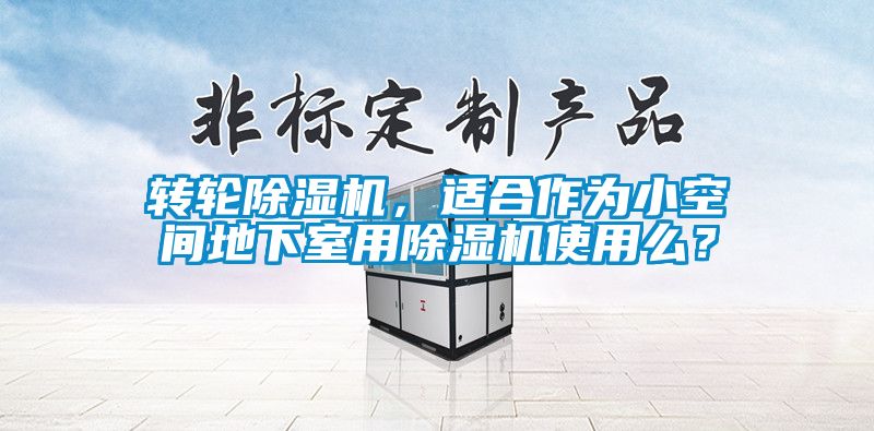 轉(zhuǎn)輪除濕機(jī)，適合作為小空間地下室用除濕機(jī)使用么？