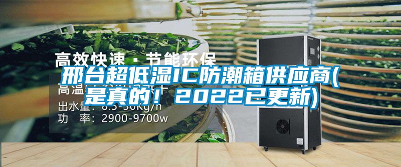 邢臺(tái)超低濕IC防潮箱供應(yīng)商(是真的！2022已更新)