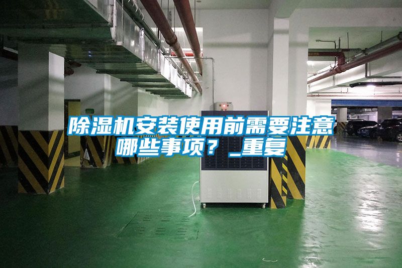 除濕機(jī)安裝使用前需要注意哪些事項(xiàng)？_重復(fù)