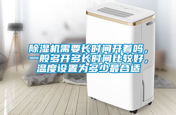 除濕機(jī)需要長(zhǎng)時(shí)間開著嗎，一般多開多長(zhǎng)時(shí)間比較好，溫度設(shè)置為多少最合適