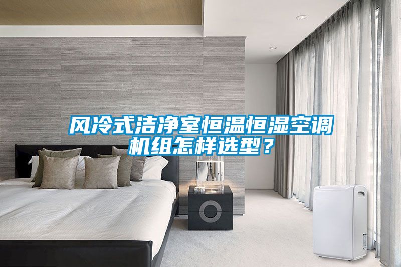 風(fēng)冷式潔凈室恒溫恒濕空調(diào)機(jī)組怎樣選型？