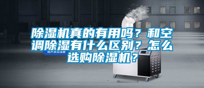 除濕機(jī)真的有用嗎？和空調(diào)除濕有什么區(qū)別？怎么選購除濕機(jī)？