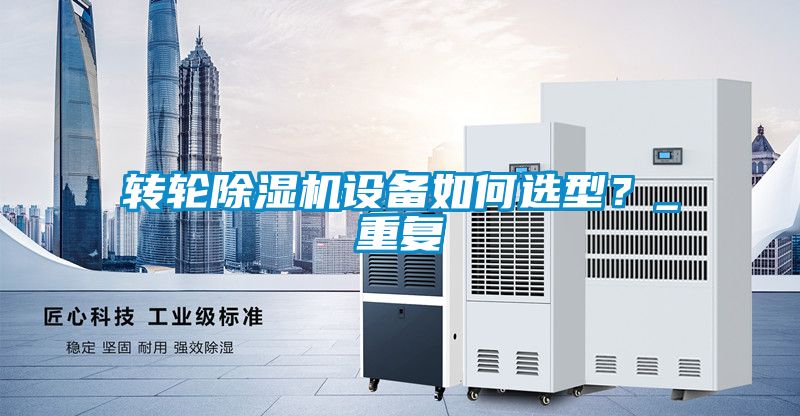 轉(zhuǎn)輪除濕機(jī)設(shè)備如何選型？_重復(fù)