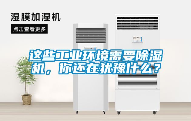 這些工業(yè)環(huán)境需要除濕機(jī)，你還在猶豫什么？