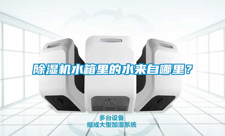 除濕機(jī)水箱里的水來自哪里？