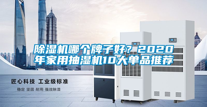 除濕機(jī)哪個(gè)牌子好？2020年家用抽濕機(jī)10大單品推薦