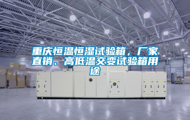重慶恒溫恒濕試驗箱，廠家直銷、高低溫交變試驗箱用途