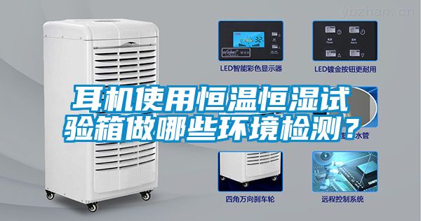 耳機(jī)使用恒溫恒濕試驗(yàn)箱做哪些環(huán)境檢測(cè)？