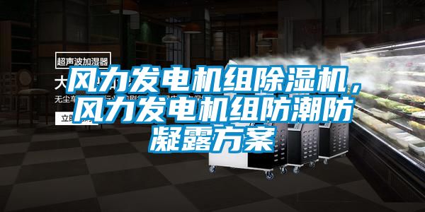 風(fēng)力發(fā)電機(jī)組除濕機(jī)，風(fēng)力發(fā)電機(jī)組防潮防凝露方案