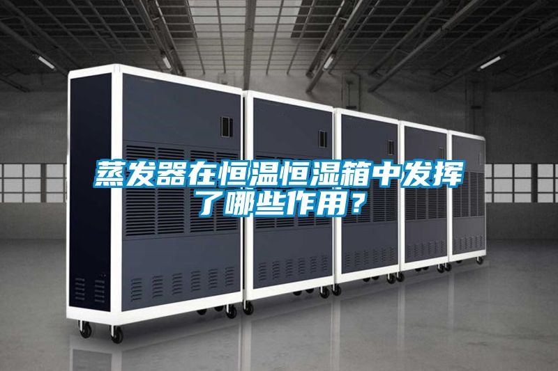 蒸發(fā)器在恒溫恒濕箱中發(fā)揮了哪些作用？