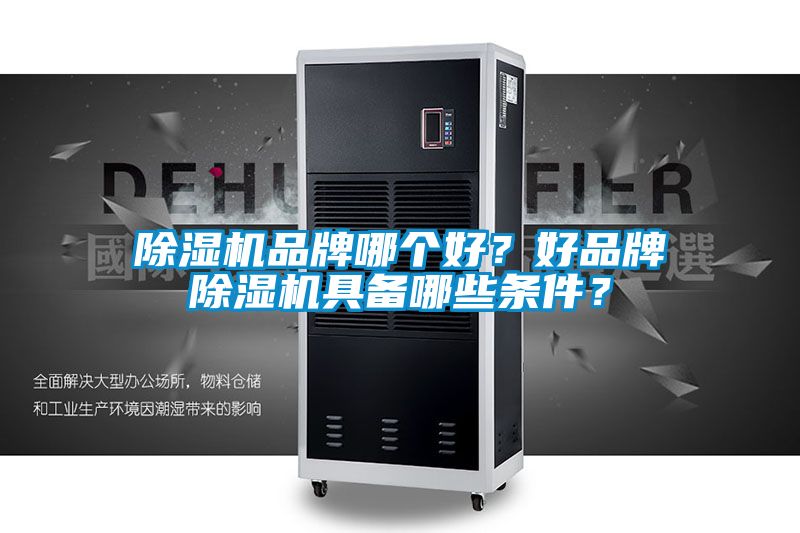 除濕機品牌哪個好？好品牌除濕機具備哪些條件？