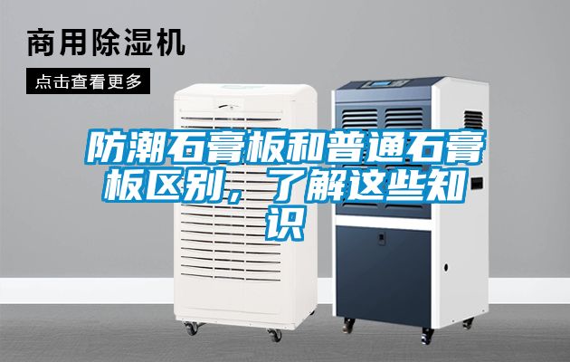 防潮石膏板和普通石膏板區(qū)別，了解這些知識
