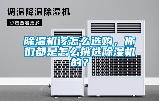 除濕機該怎么選購，你們都是怎么挑選除濕機的？