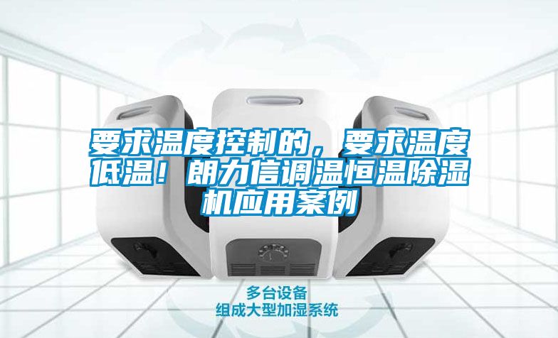 要求溫度控制的，要求溫度低溫！朗力信調(diào)溫恒溫除濕機(jī)應(yīng)用案例