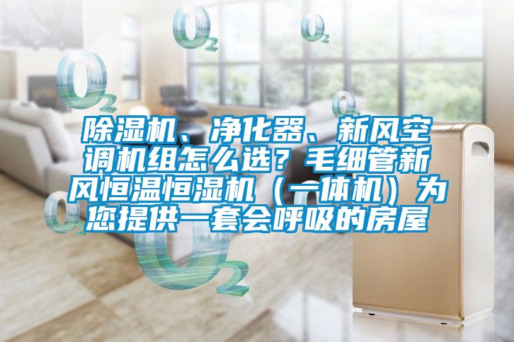 除濕機(jī)、凈化器、新風(fēng)空調(diào)機(jī)組怎么選？毛細(xì)管新風(fēng)恒溫恒濕機(jī)（一體機(jī)）為您提供一套會呼吸的房屋
