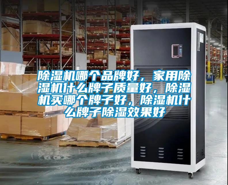 除濕機(jī)哪個品牌好，家用除濕機(jī)什么牌子質(zhì)量好，除濕機(jī)買哪個牌子好，除濕機(jī)什么牌子除濕效果好