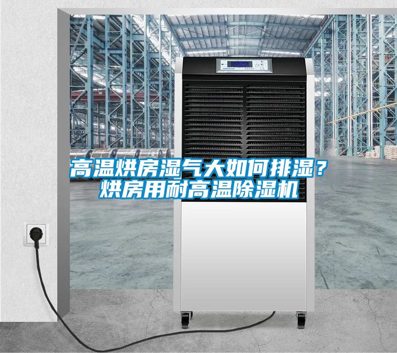 高溫烘房濕氣大如何排濕？烘房用耐高溫除濕機(jī)