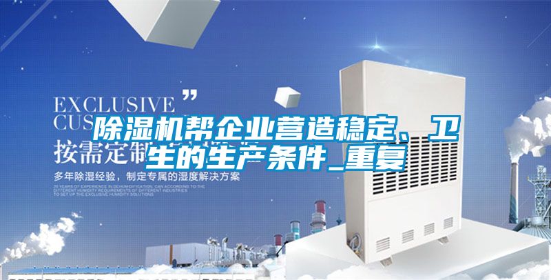 除濕機(jī)幫企業(yè)營(yíng)造穩(wěn)定、衛(wèi)生的生產(chǎn)條件_重復(fù)
