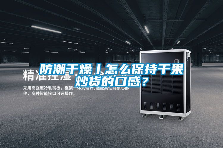 防潮干燥丨怎么保持干果炒貨的口感？