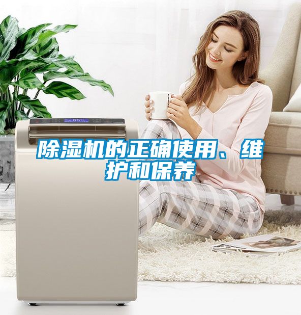 除濕機(jī)的正確使用、維護(hù)和保養(yǎng)