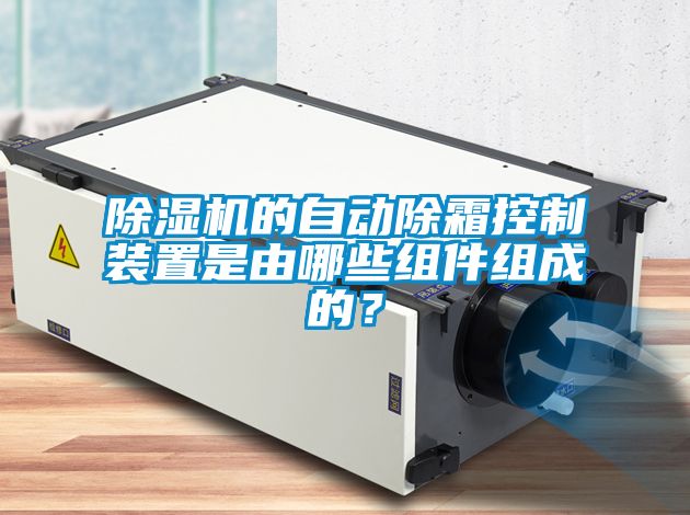 除濕機(jī)的自動(dòng)除霜控制裝置是由哪些組件組成的？