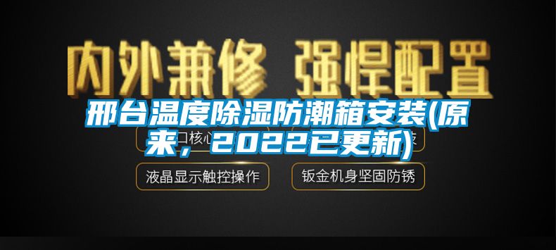 邢臺溫度除濕防潮箱安裝(原來，2022已更新)