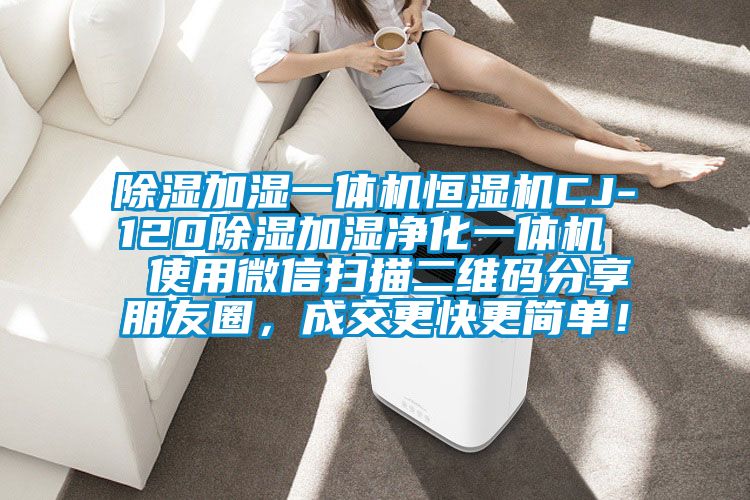 除濕加濕一體機(jī)恒濕機(jī)CJ-120除濕加濕凈化一體機(jī)  使用微信掃描二維碼分享朋友圈，成交更快更簡單！