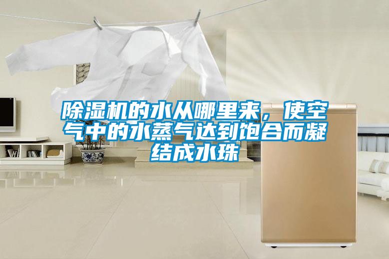 除濕機的水從哪里來，使空氣中的水蒸氣達到飽合而凝結(jié)成水珠