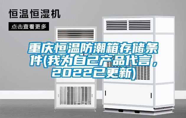 重慶恒溫防潮箱存儲條件(我為自己產(chǎn)品代言，2022已更新)