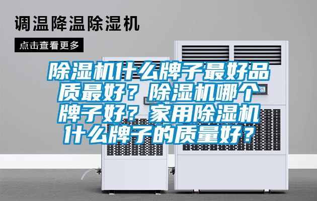 除濕機(jī)什么牌子最好品質(zhì)最好？除濕機(jī)哪個(gè)牌子好？家用除濕機(jī)什么牌子的質(zhì)量好？