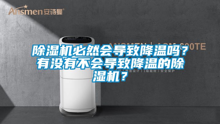 除濕機(jī)必然會導(dǎo)致降溫嗎？有沒有不會導(dǎo)致降溫的除濕機(jī)？