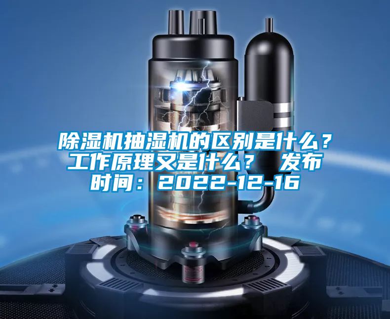 除濕機(jī)抽濕機(jī)的區(qū)別是什么？工作原理又是什么？ 發(fā)布時間：2022-12-16