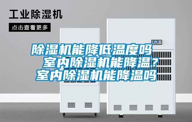 除濕機(jī)能降低溫度嗎  室內(nèi)除濕機(jī)能降溫？室內(nèi)除濕機(jī)能降溫嗎