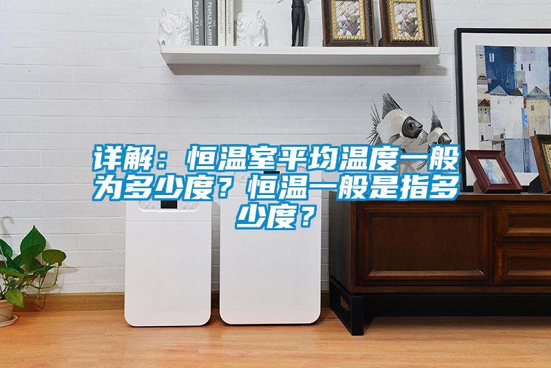 詳解：恒溫室平均溫度一般為多少度？恒溫一般是指多少度？