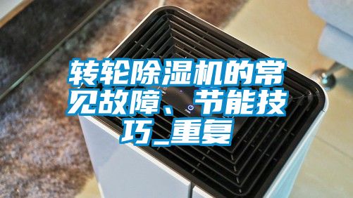 轉(zhuǎn)輪除濕機(jī)的常見故障、節(jié)能技巧_重復(fù)