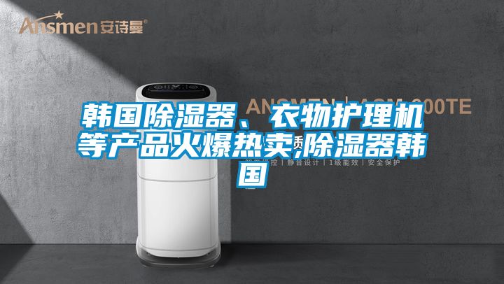 韓國(guó)除濕器、衣物護(hù)理機(jī)等產(chǎn)品火爆熱賣,除濕器韓國(guó)